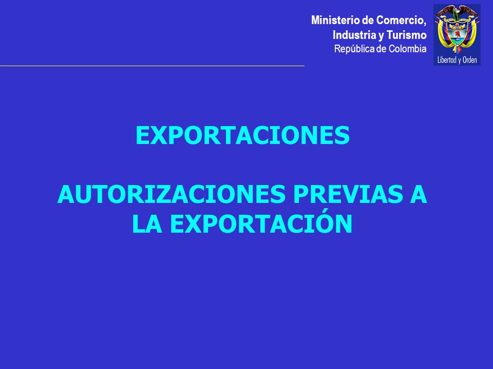 Ministerio de Comercio, Industria y Turismo República de Colombia EXPORTACIONES AUTORIZACIONES PREVIAS A LA EXPORTACIÓN
