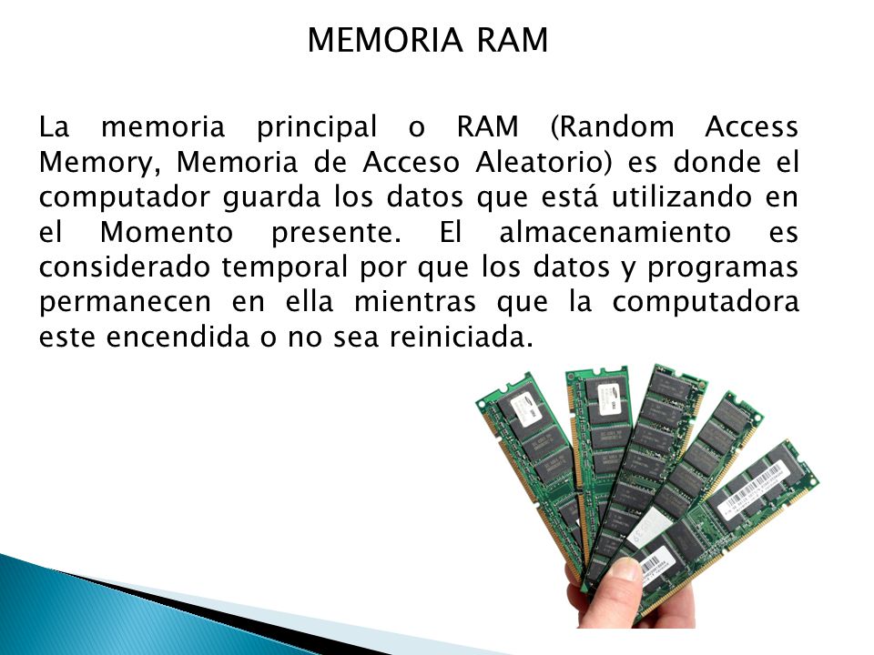 MEMORIA RAM La memoria principal o RAM (Random Access Memory, Memoria de Acceso Aleatorio) es donde el computador guarda los datos que está utilizando en el Momento presente.