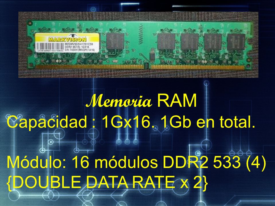 Memoria RAM Capacidad : 1Gx16. 1Gb en total. Módulo: 16 módulos DDR2 533 (4) {DOUBLE DATA RATE x 2}