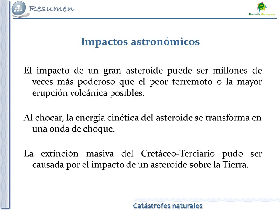 Catástrofes naturales Impactos astronómicos El impacto de un gran asteroide puede ser millones de veces más poderoso que el peor terremoto o la mayor erupción volcánica posibles.