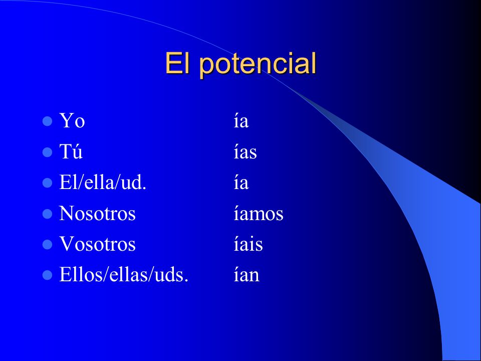 El potencial Yoía Túías El/ella/ud.ía Nosotrosíamos Vosotrosíais Ellos/ellas/uds.ían