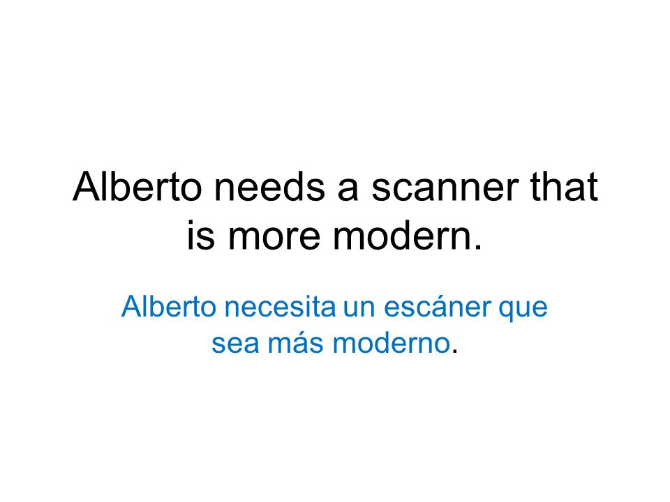 Alberto needs a scanner that is more modern. Alberto necesita un escáner que sea más moderno.