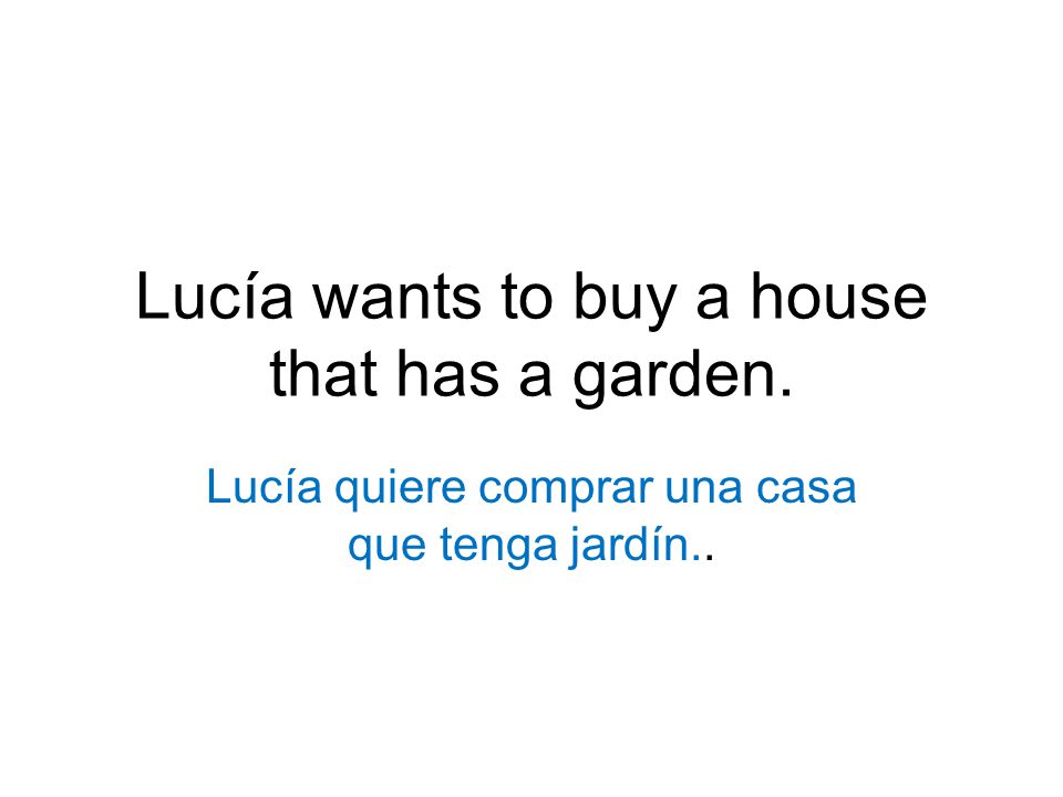 Lucía wants to buy a house that has a garden. Lucía quiere comprar una casa que tenga jardín..