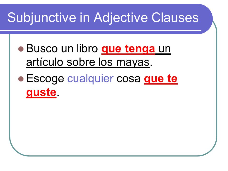 Subjunctive in Adjective Clauses Busco un libro que tenga un artículo sobre los mayas.