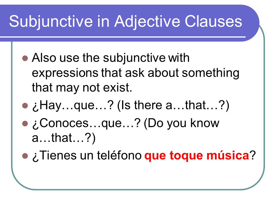 Subjunctive in Adjective Clauses Also use the subjunctive with expressions that ask about something that may not exist.