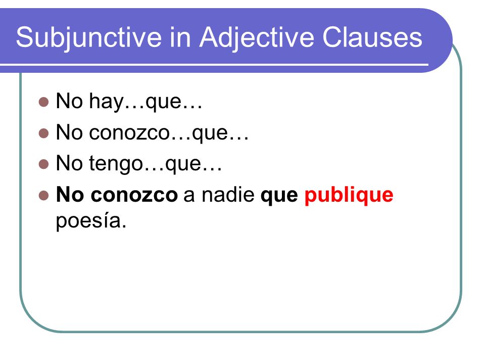 Subjunctive in Adjective Clauses No hay…que… No conozco…que… No tengo…que… No conozco a nadie que publique poesía.