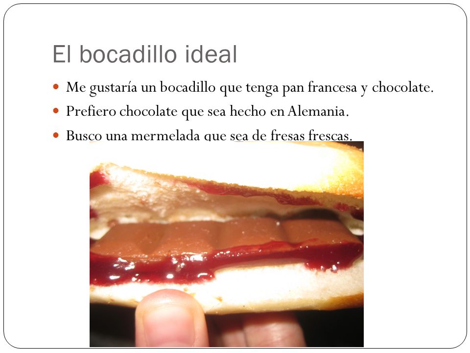 El bocadillo ideal Me gustaría un bocadillo que tenga pan francesa y chocolate.