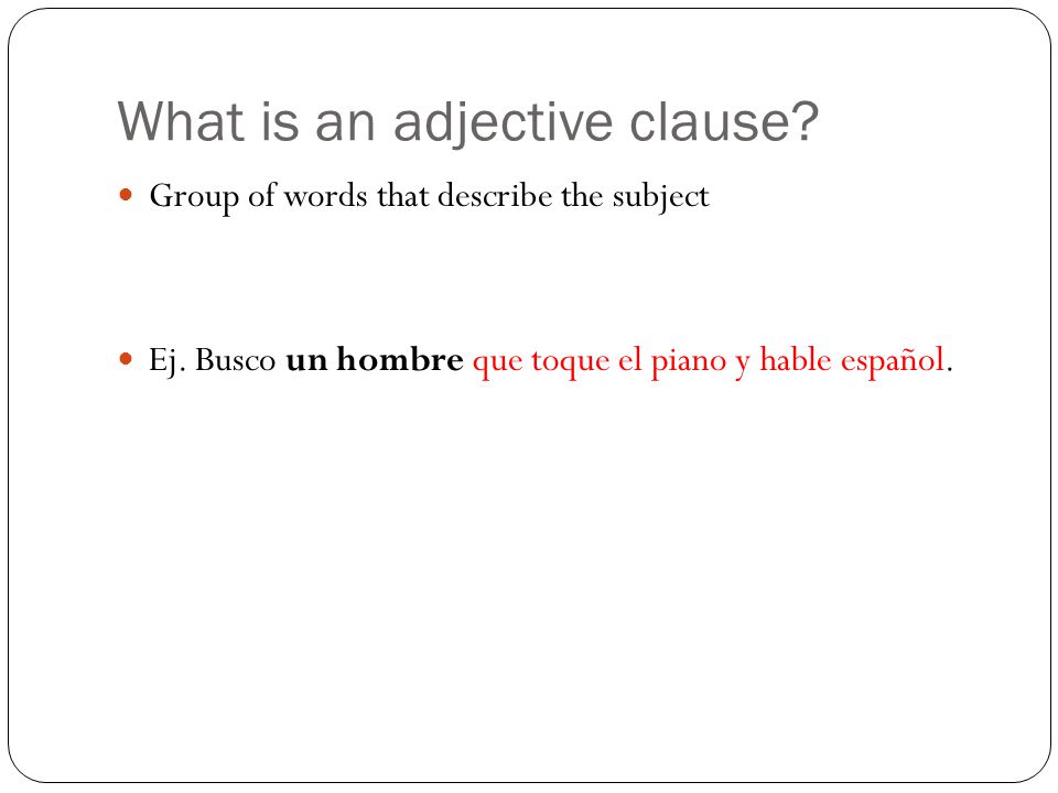 What is an adjective clause. Group of words that describe the subject Ej.
