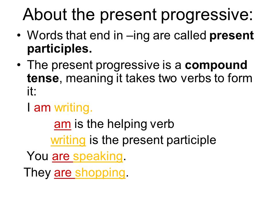 About the present progressive: Words that end in –ing are called present participles.