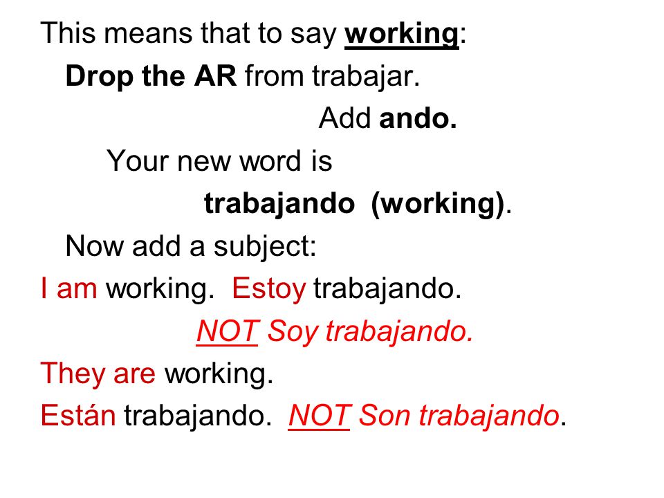 This means that to say working: Drop the AR from trabajar.