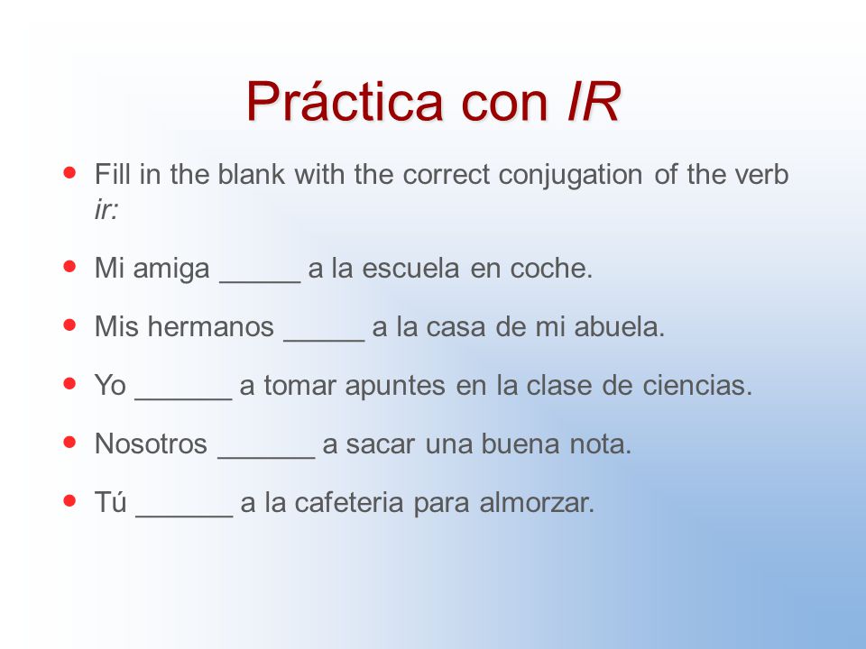 Práctica con IR Fill in the blank with the correct conjugation of the verb ir: Mi amiga _____ a la escuela en coche.