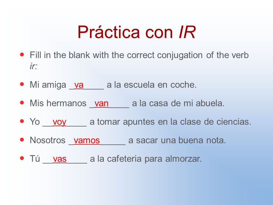 Práctica con IR Fill in the blank with the correct conjugation of the verb ir: Mi amiga _va____ a la escuela en coche.