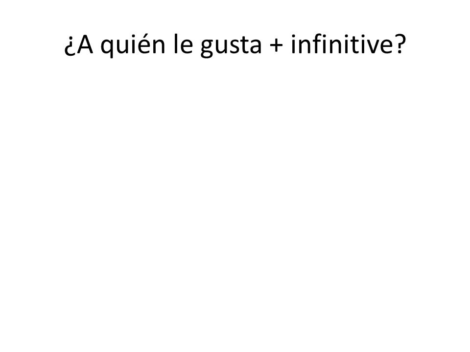 ¿A quién le gusta + infinitive