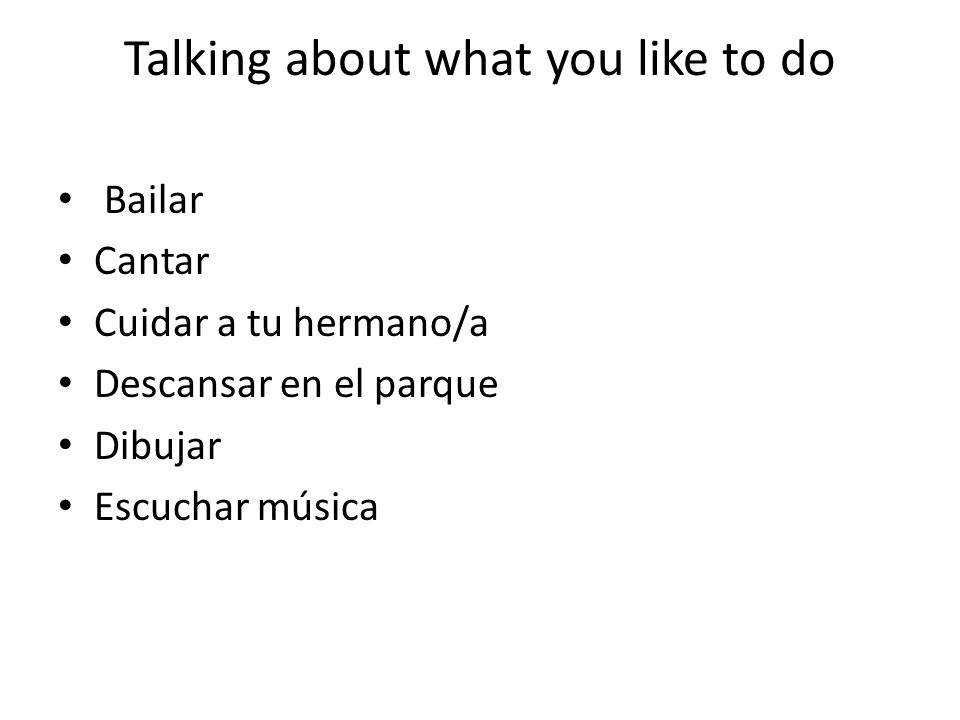Talking about what you like to do Bailar Cantar Cuidar a tu hermano/a Descansar en el parque Dibujar Escuchar música