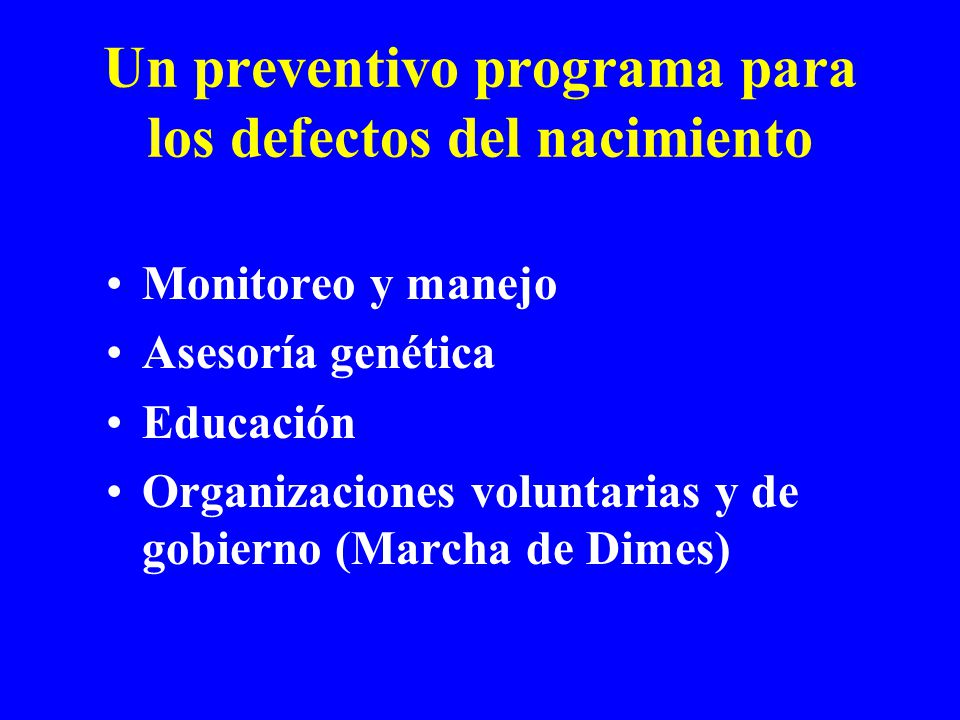 Un preventivo programa para los defectos del nacimiento Monitoreo y manejo Asesoría genética Educación Organizaciones voluntarias y de gobierno (Marcha de Dimes)