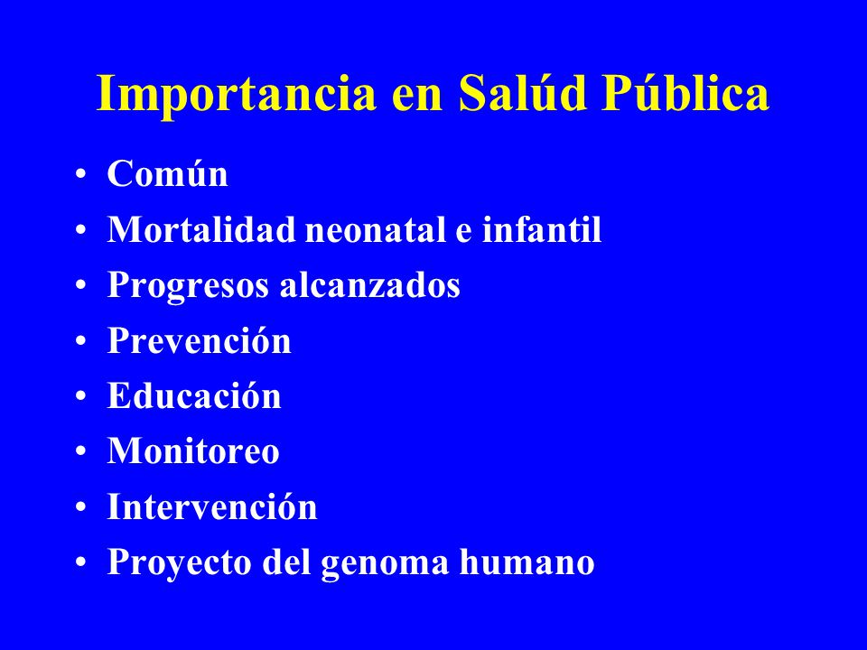 Importancia en Salúd Pública Común Mortalidad neonatal e infantil Progresos alcanzados Prevención Educación Monitoreo Intervención Proyecto del genoma humano