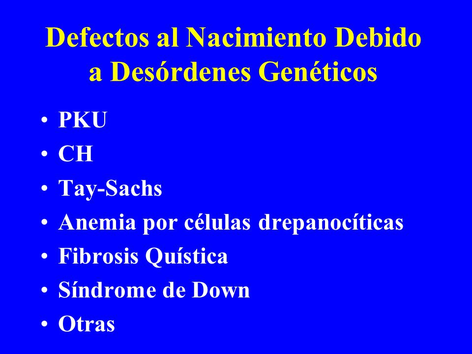 Defectos al Nacimiento Debido a Desórdenes Genéticos PKU CH Tay-Sachs Anemia por células drepanocíticas Fibrosis Quística Síndrome de Down Otras