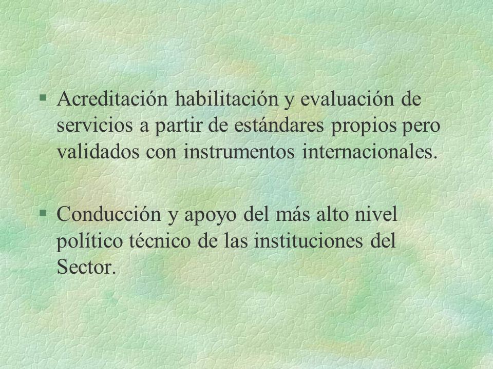 §Acreditación habilitación y evaluación de servicios a partir de estándares propios pero validados con instrumentos internacionales.