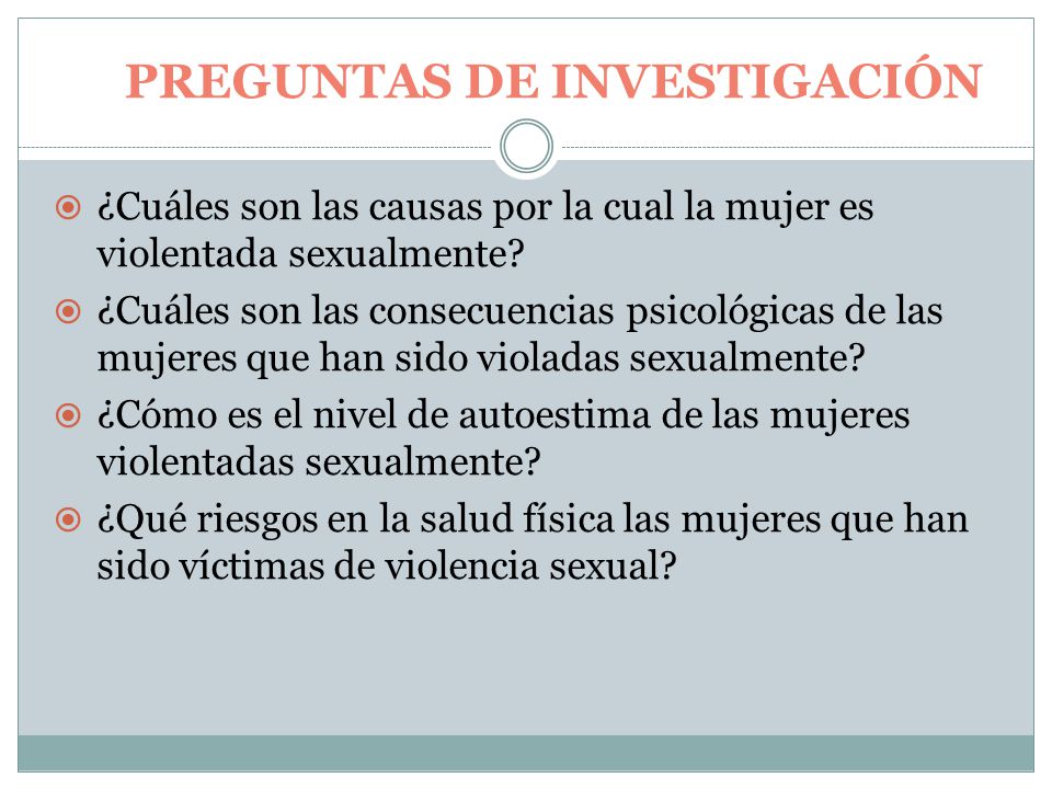 PREGUNTAS DE INVESTIGACIÓN  ¿Cuáles son las causas por la cual la mujer es violentada sexualmente.