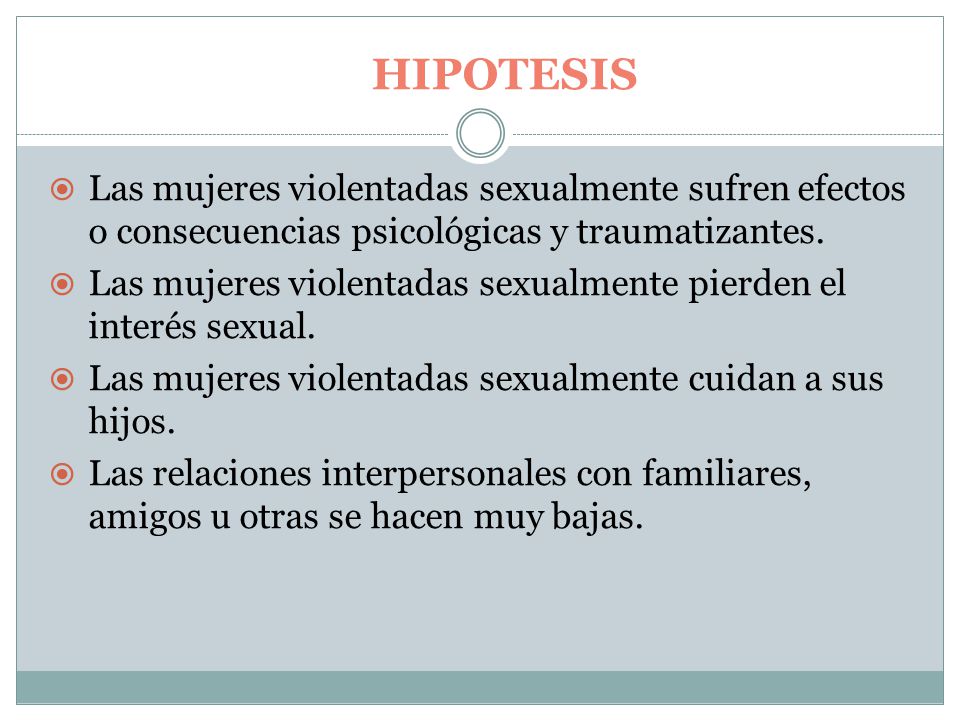 HIPOTESIS  Las mujeres violentadas sexualmente sufren efectos o consecuencias psicológicas y traumatizantes.