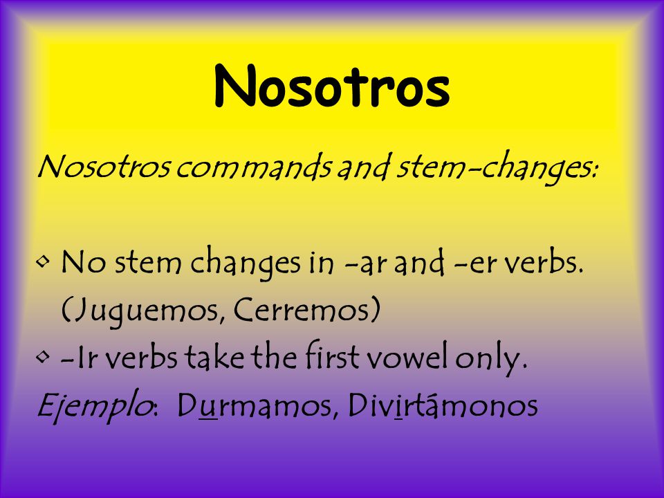 Nosotros Nosotros commands and stem-changes: No stem changes in -ar and -er verbs.
