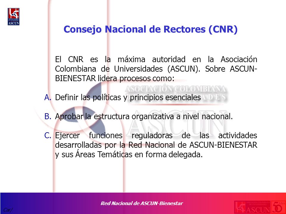 Red Nacional de ASCUN-Bienestar Car/ Consejo Nacional de Rectores (CNR) El CNR es la máxima autoridad en la Asociación Colombiana de Universidades (ASCUN).