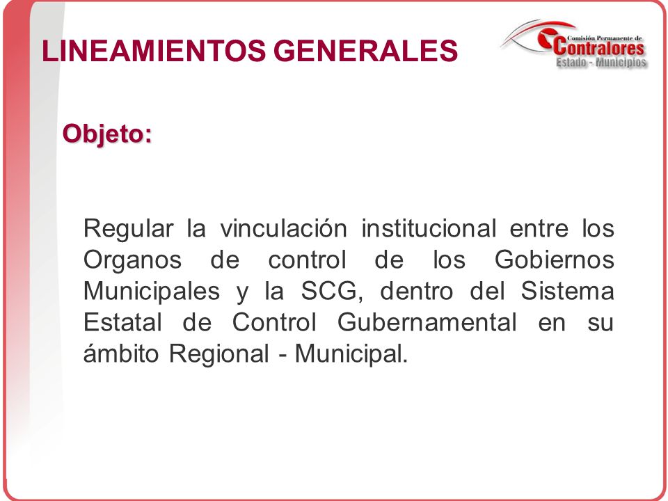 Objeto: Regular la vinculación institucional entre los Organos de control de los Gobiernos Municipales y la SCG, dentro del Sistema Estatal de Control Gubernamental en su ámbito Regional - Municipal.