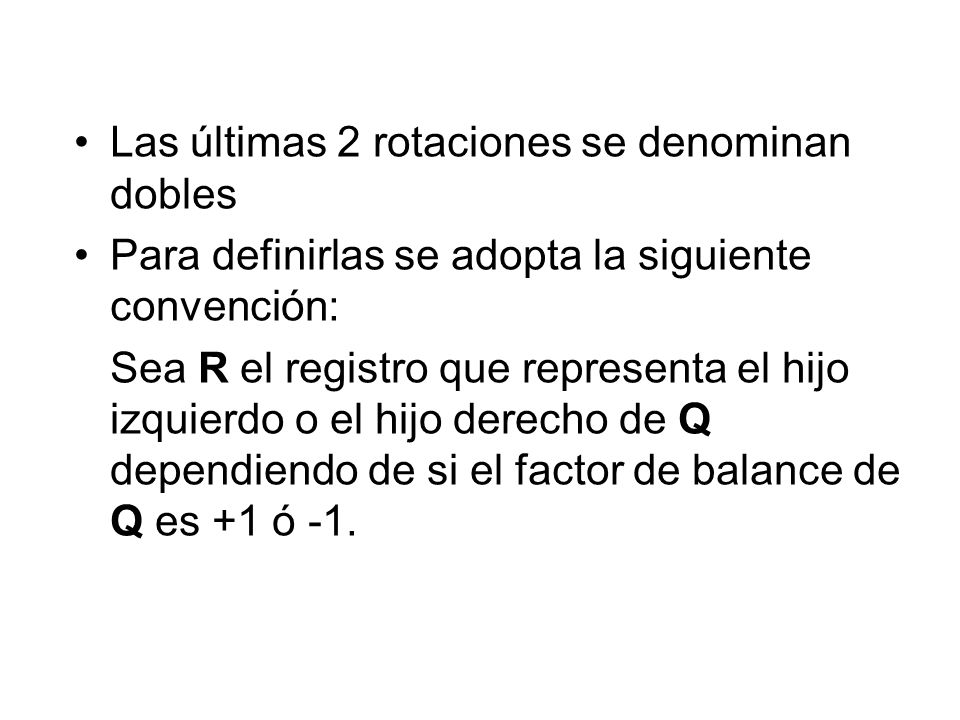 Las últimas 2 rotaciones se denominan dobles Para definirlas se adopta la siguiente convención: Sea R el registro que representa el hijo izquierdo o el hijo derecho de Q dependiendo de si el factor de balance de Q es +1 ó -1.