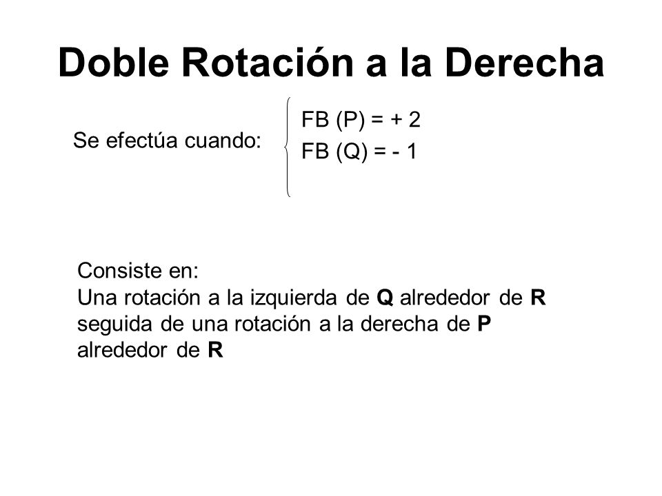 Doble Rotación a la Derecha Se efectúa cuando: FB (P) = + 2 FB (Q) = - 1 Consiste en: Una rotación a la izquierda de Q alrededor de R seguida de una rotación a la derecha de P alrededor de R