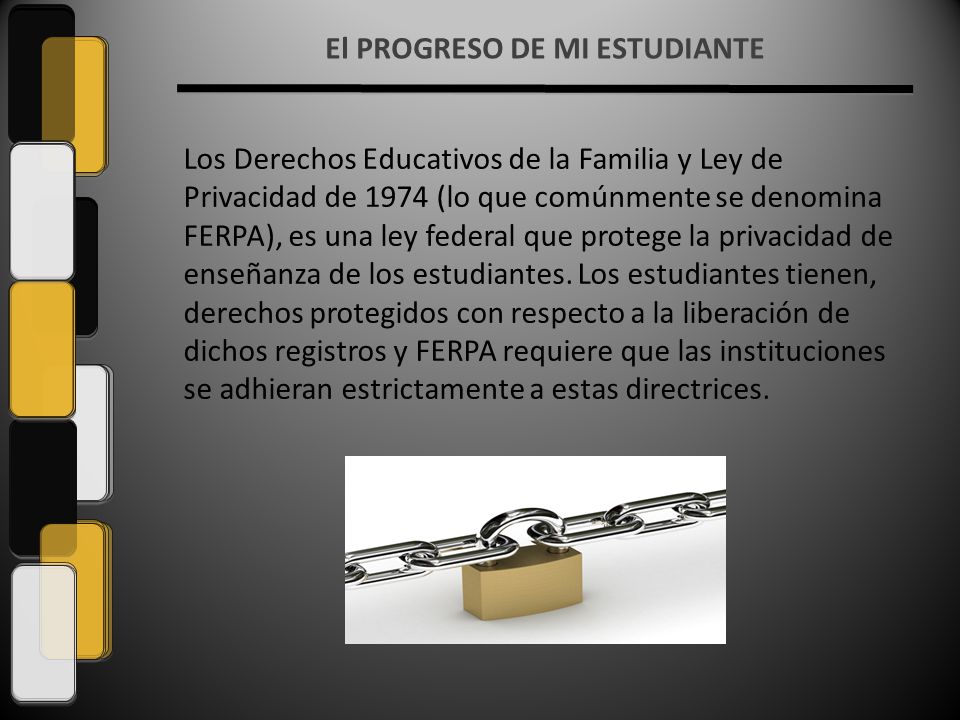 Los Derechos Educativos de la Familia y Ley de Privacidad de 1974 (lo que comúnmente se denomina FERPA), es una ley federal que protege la privacidad de enseñanza de los estudiantes.