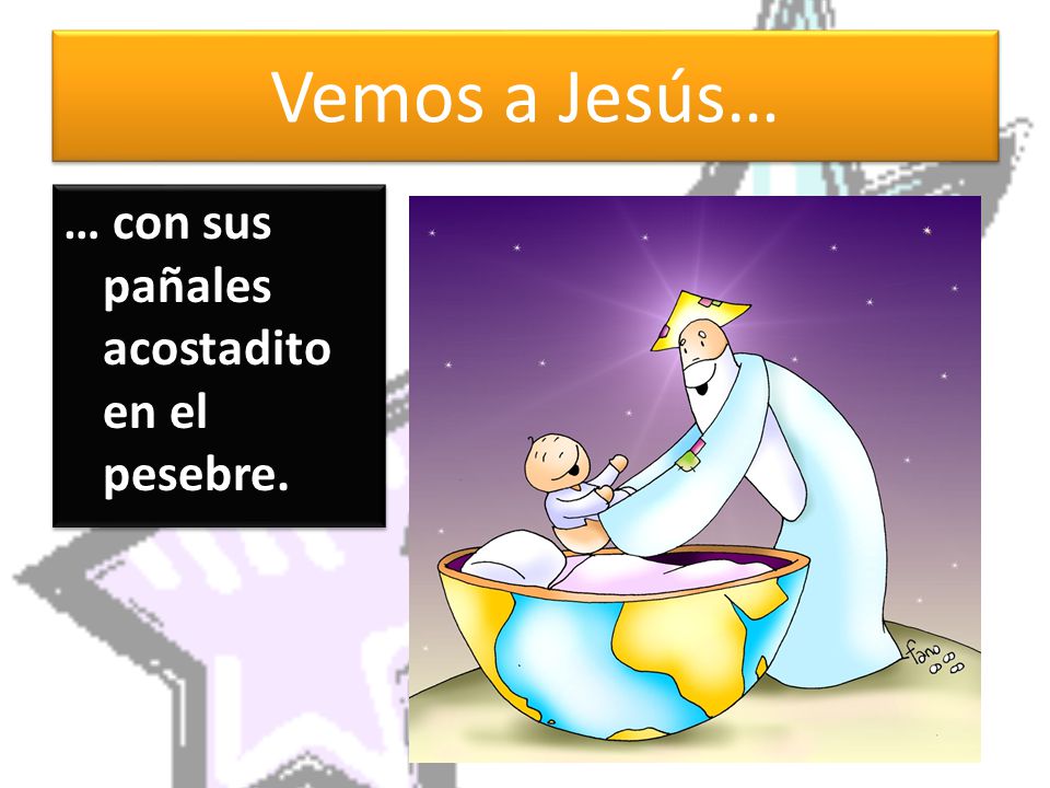 Vemos a Jesús… … con sus pañales acostadito en el pesebre.