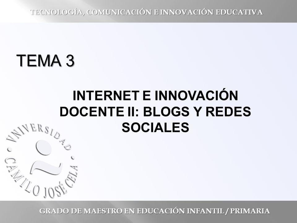TEMA 3 INTERNET E INNOVACIÓN DOCENTE II: BLOGS Y REDES SOCIALES GRADO DE MAESTRO EN EDUCACIÓN INFANTIL / PRIMARIA TECNOLOGÍA, COMUNICACIÓN E INNOVACIÓN EDUCATIVA