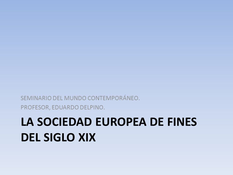 LA SOCIEDAD EUROPEA DE FINES DEL SIGLO XIX SEMINARIO DEL MUNDO CONTEMPORÁNEO.