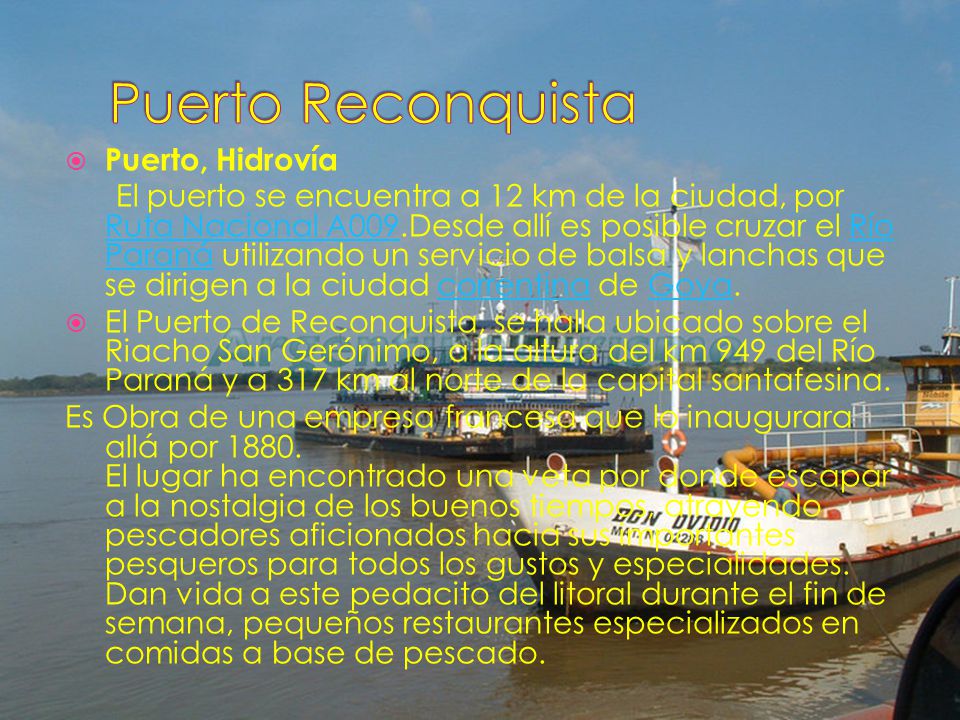  Puerto, Hidrovía El puerto se encuentra a 12 km de la ciudad, por Ruta Nacional A009.Desde allí es posible cruzar el Río Paraná utilizando un servicio de balsa y lanchas que se dirigen a la ciudad correntina de Goya.