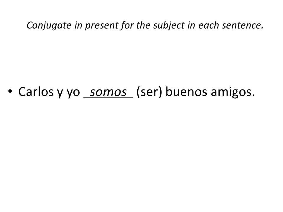 Conjugate in present for the subject in each sentence. Carlos y yo somos (ser) buenos amigos.