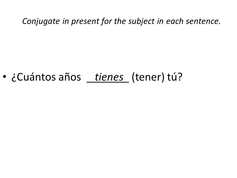 Conjugate in present for the subject in each sentence. ¿Cuántos años tienes (tener) tú