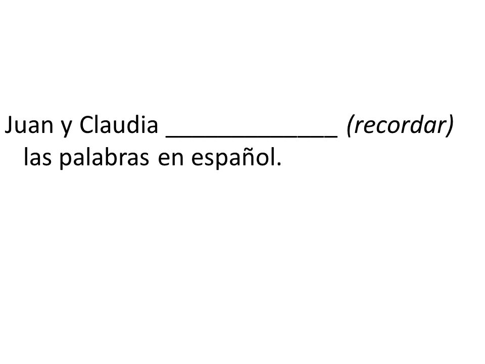 Juan y Claudia _____________ (recordar) las palabras en español.