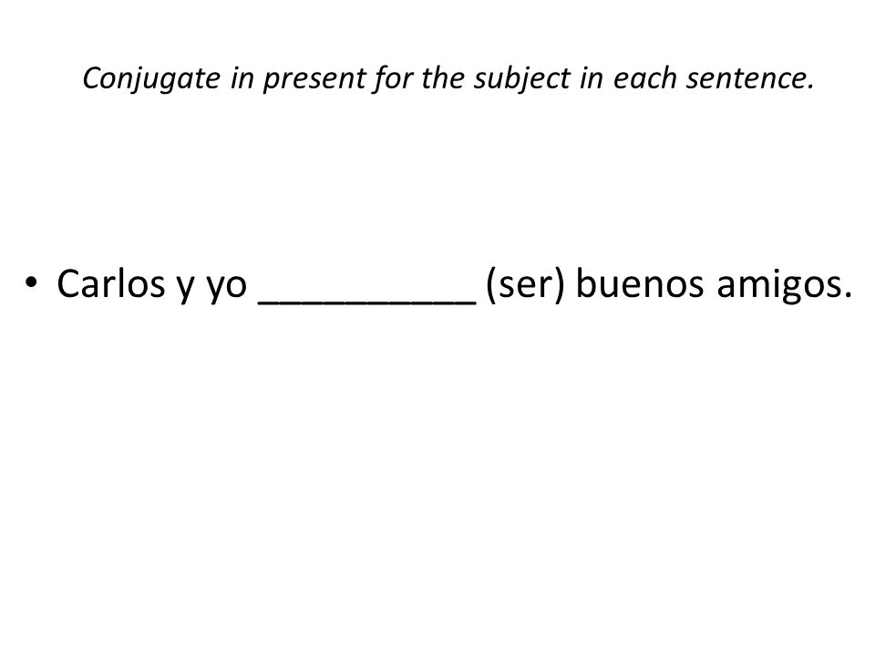 Conjugate in present for the subject in each sentence. Carlos y yo __________ (ser) buenos amigos.