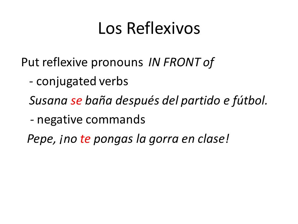 Los Reflexivos Put reflexive pronouns IN FRONT of - conjugated verbs Susana se baña después del partido e fútbol.
