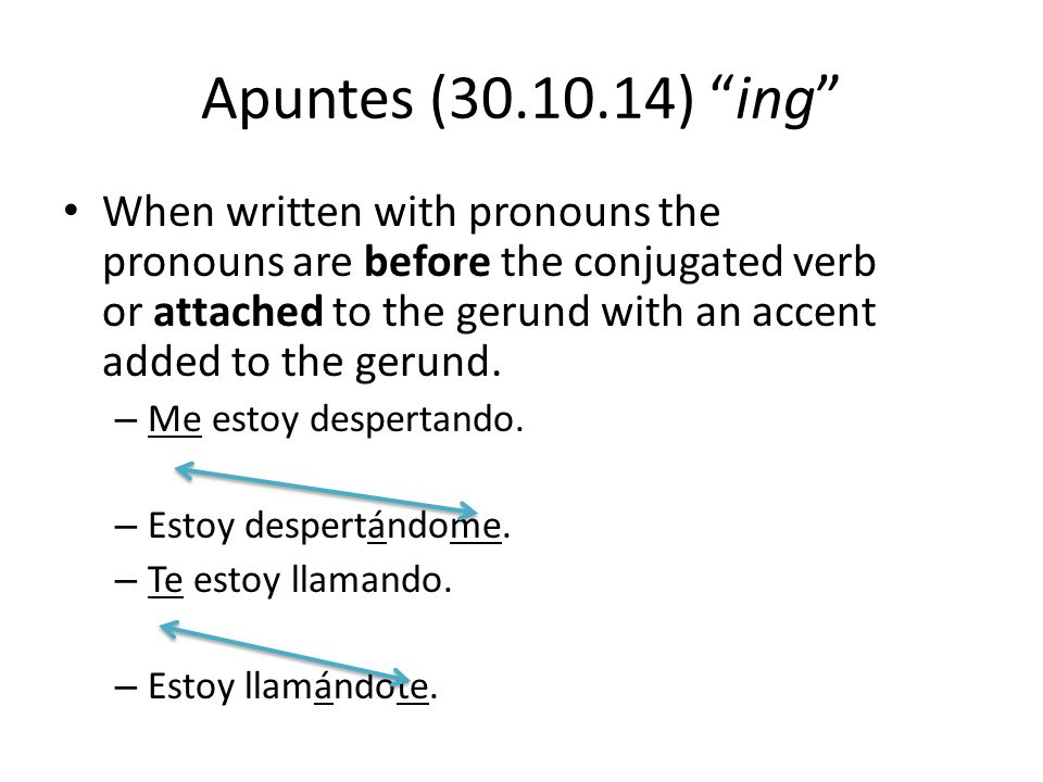 Apuntes ( ) ing When written with pronouns the pronouns are before the conjugated verb or attached to the gerund with an accent added to the gerund.