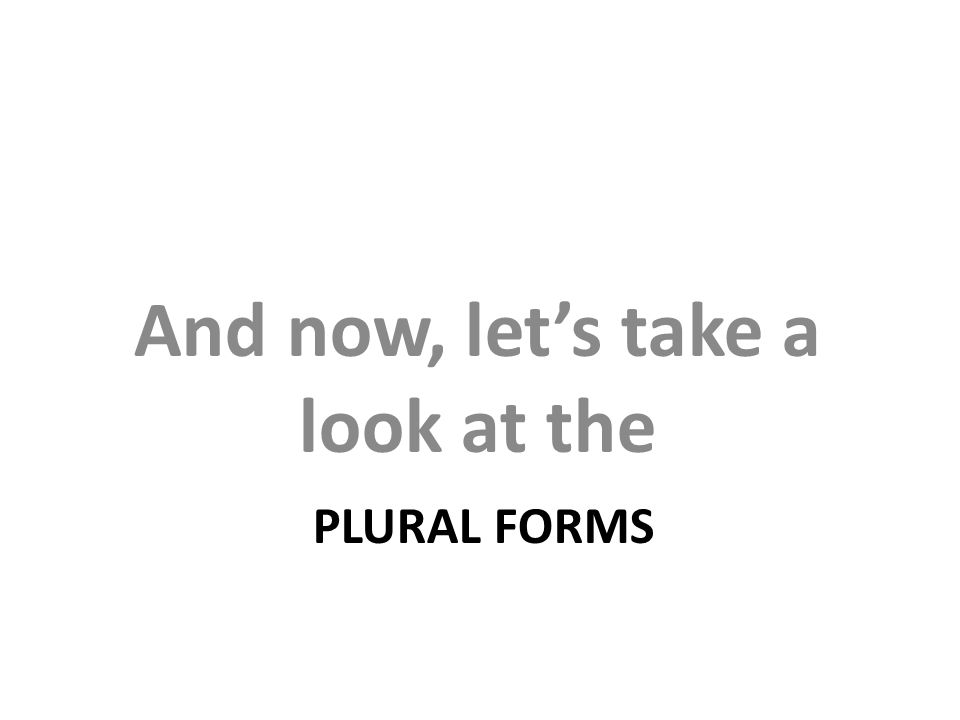 PLURAL FORMS And now, let’s take a look at the