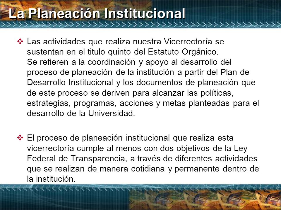 La Planeación Institucional  Las actividades que realiza nuestra Vicerrectoría se sustentan en el titulo quinto del Estatuto Orgánico.