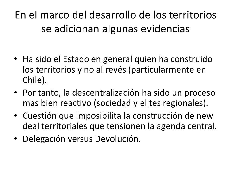 En el marco del desarrollo de los territorios se adicionan algunas evidencias Ha sido el Estado en general quien ha construido los territorios y no al revés (particularmente en Chile).