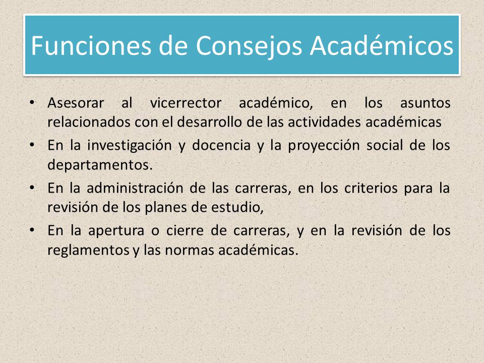 Funciones de Consejos Académicos Asesorar al vicerrector académico, en los asuntos relacionados con el desarrollo de las actividades académicas En la investigación y docencia y la proyección social de los departamentos.