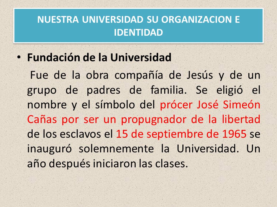 NUESTRA UNIVERSIDAD SU ORGANIZACION E IDENTIDAD Fundación de la Universidad Fue de la obra compañía de Jesús y de un grupo de padres de familia.