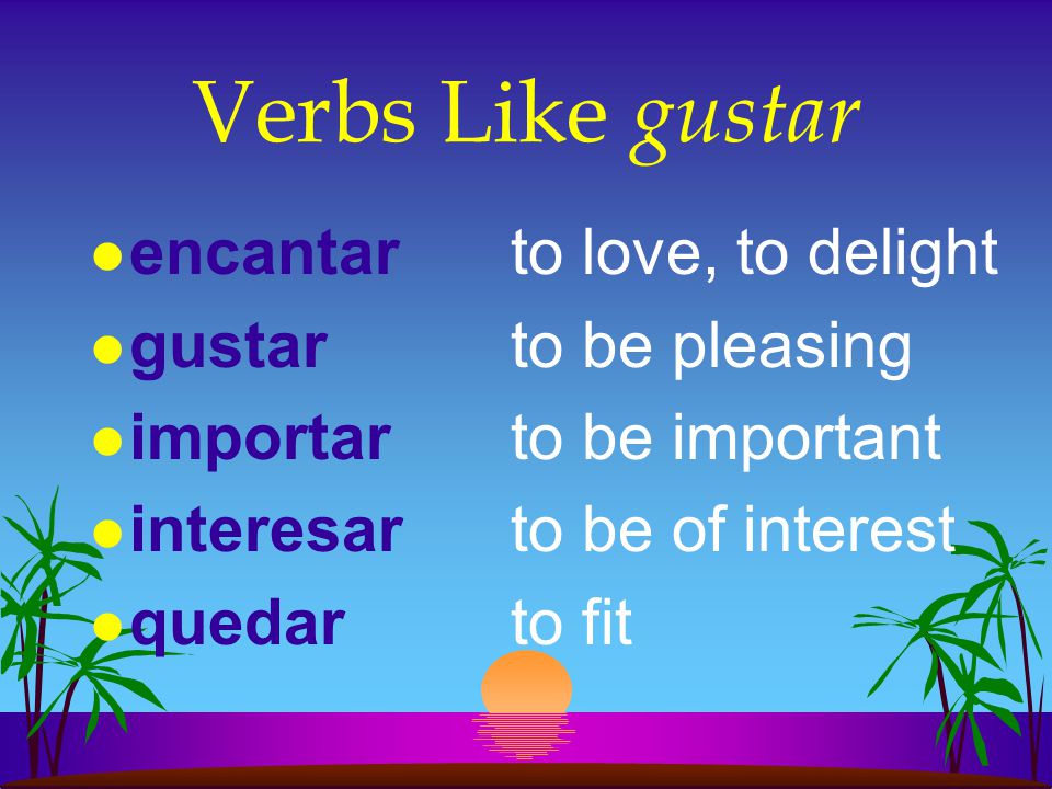 Verbs Like gustar l There are several verbs that always use indirect objects (just like gustar):