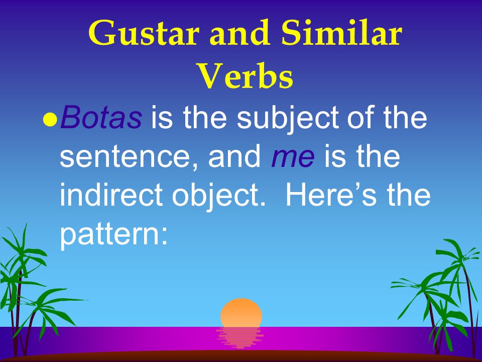 Gustar and Similar Verbs l So when you say, Me gustan las botas, you’re actually saying, The boots are pleasing to me.