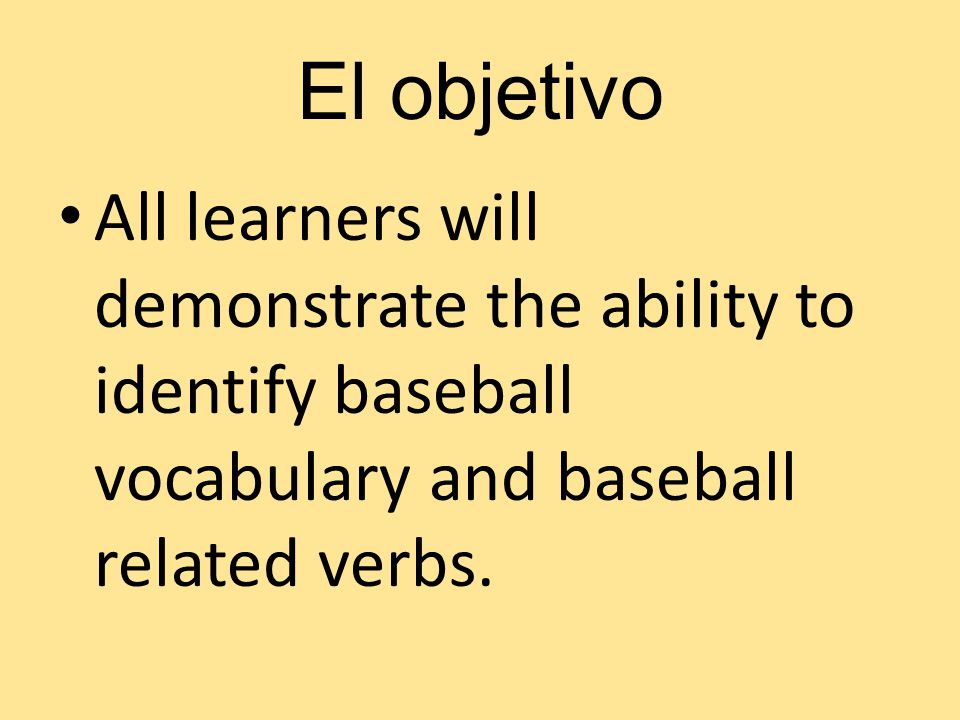 El objetivo All learners will demonstrate the ability to identify baseball vocabulary and baseball related verbs.