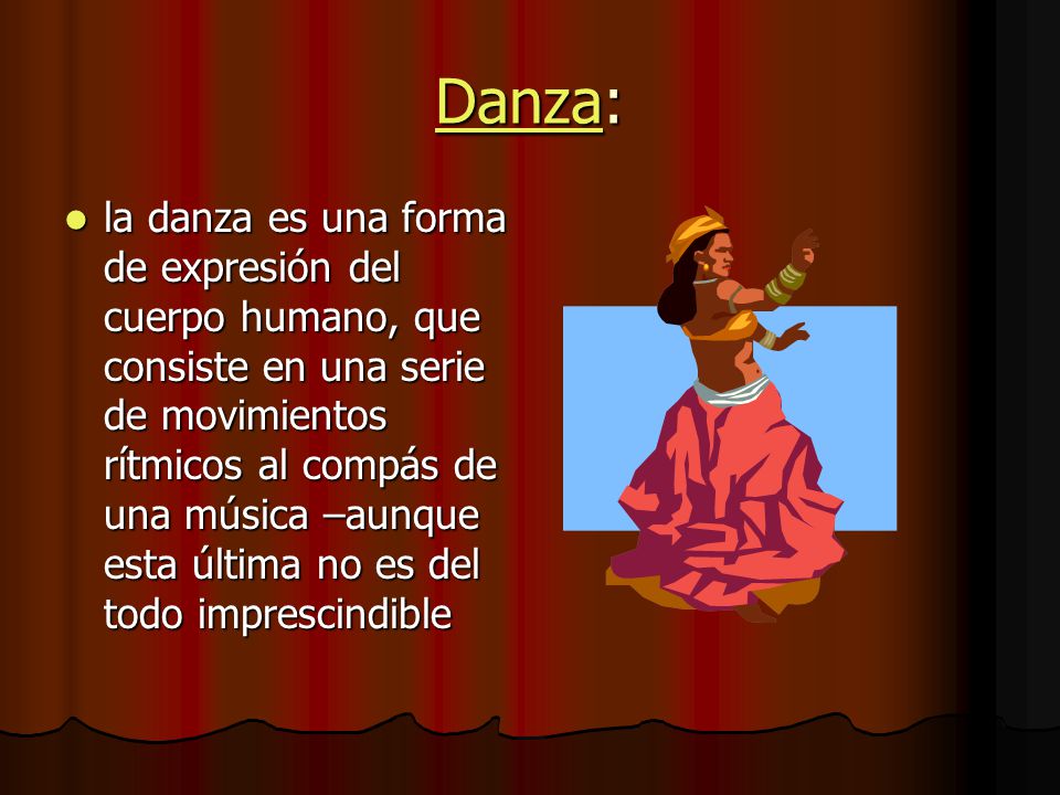DanzaDanza: Danza la danza es una forma de expresión del cuerpo humano, que consiste en una serie de movimientos rítmicos al compás de una música –aunque esta última no es del todo imprescindible la danza es una forma de expresión del cuerpo humano, que consiste en una serie de movimientos rítmicos al compás de una música –aunque esta última no es del todo imprescindible