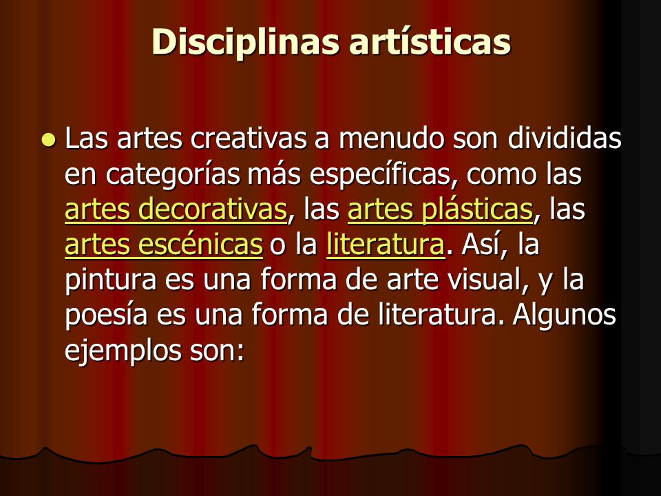 Disciplinas artísticas Las artes creativas a menudo son divididas en categorías más específicas, como las artes decorativas, las artes plásticas, las artes escénicas o la literatura.